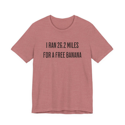 26.2 Marathon Finisher Tee - I Ran 26.2 Miles for a Free Banana - Unisex Tee