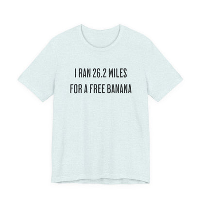 26.2 Marathon Finisher Tee - I Ran 26.2 Miles for a Free Banana - Unisex Tee