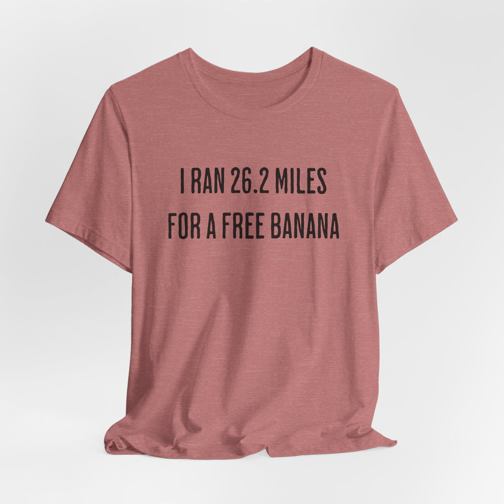 26.2 Marathon Finisher Tee - I Ran 26.2 Miles for a Free Banana - Unisex Tee