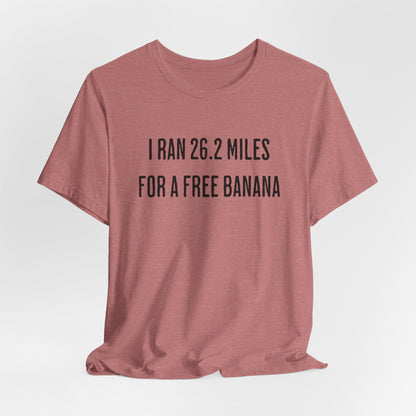 26.2 Marathon Finisher Tee - I Ran 26.2 Miles for a Free Banana - Unisex Tee