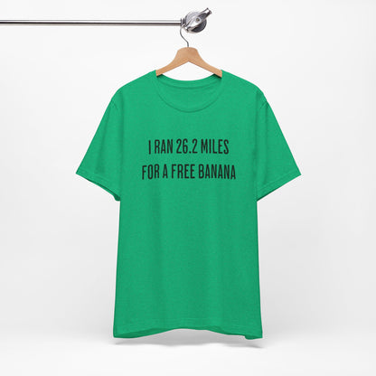 26.2 Marathon Finisher Tee - I Ran 26.2 Miles for a Free Banana - Unisex Tee