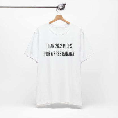 26.2 Marathon Finisher Tee - I Ran 26.2 Miles for a Free Banana - Unisex Tee