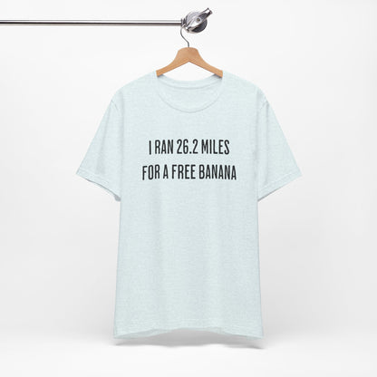 26.2 Marathon Finisher Tee - I Ran 26.2 Miles for a Free Banana - Unisex Tee
