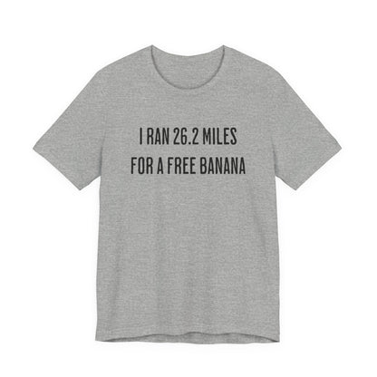 26.2 Marathon Finisher Tee - I Ran 26.2 Miles for a Free Banana - Unisex Tee
