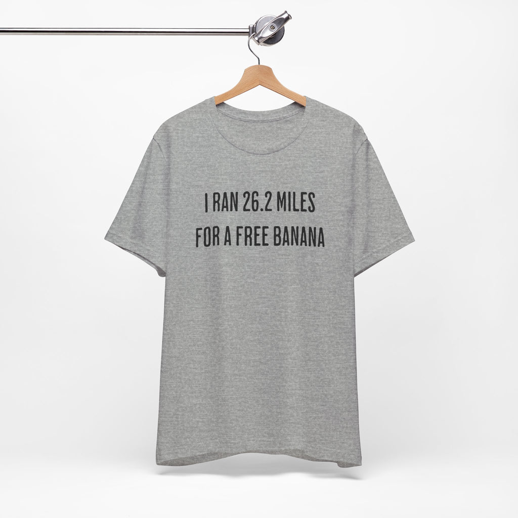 26.2 Marathon Finisher Tee - I Ran 26.2 Miles for a Free Banana - Unisex Tee