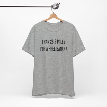 26.2 Marathon Finisher Tee - I Ran 26.2 Miles for a Free Banana - Unisex Tee