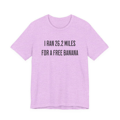 26.2 Marathon Finisher Tee - I Ran 26.2 Miles for a Free Banana - Unisex Tee
