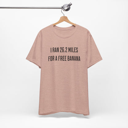 26.2 Marathon Finisher Tee - I Ran 26.2 Miles for a Free Banana - Unisex Tee
