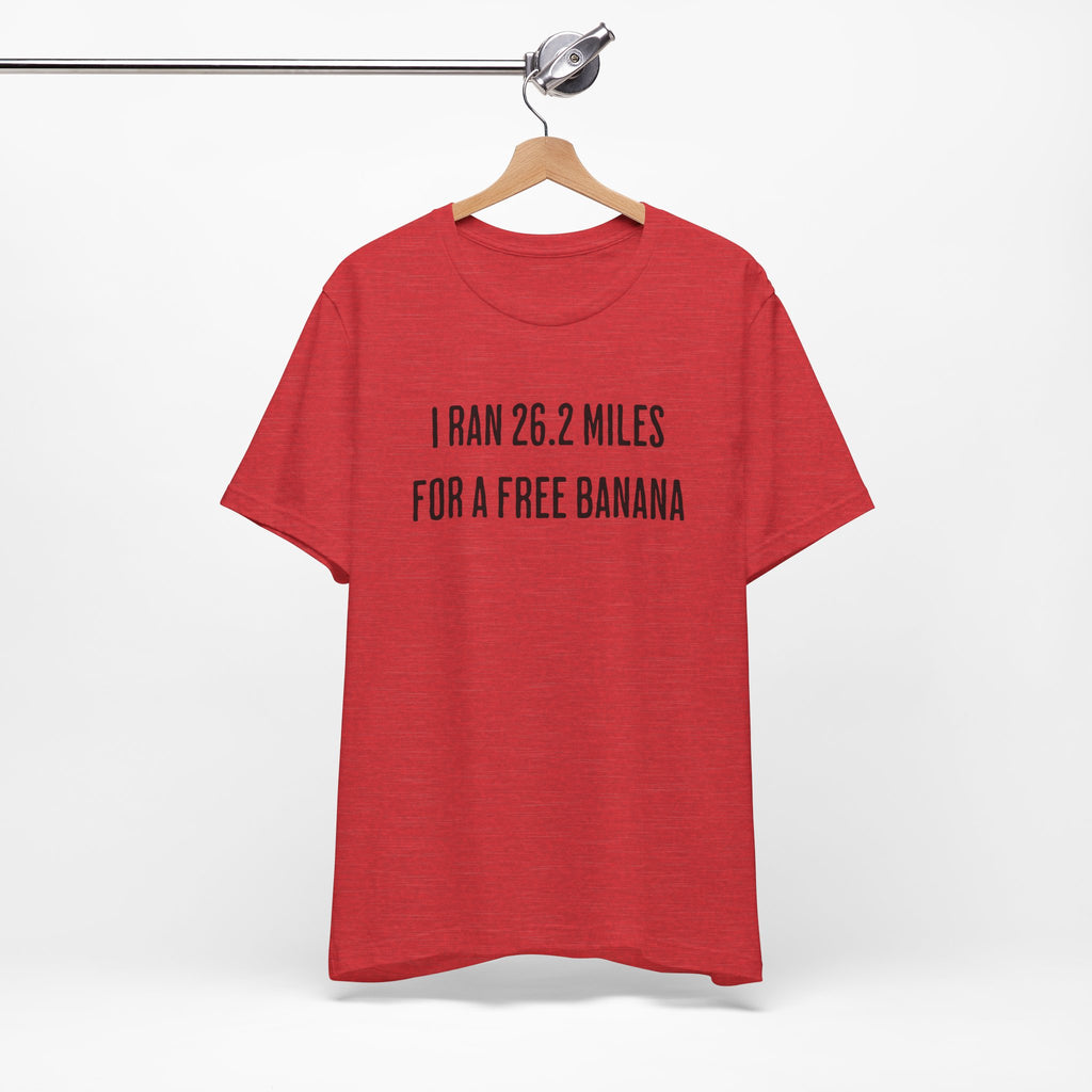 26.2 Marathon Finisher Tee - I Ran 26.2 Miles for a Free Banana - Unisex Tee