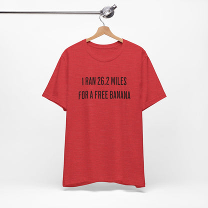 26.2 Marathon Finisher Tee - I Ran 26.2 Miles for a Free Banana - Unisex Tee