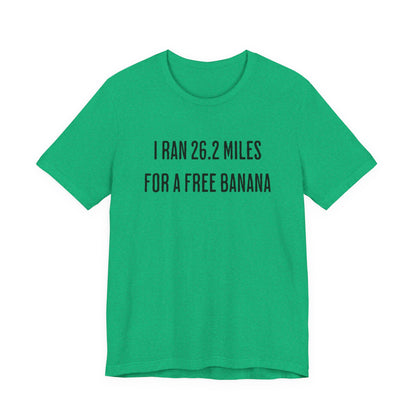 26.2 Marathon Finisher Tee - I Ran 26.2 Miles for a Free Banana - Unisex Tee