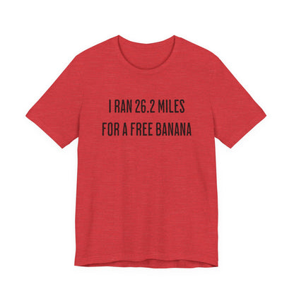 26.2 Marathon Finisher Tee - I Ran 26.2 Miles for a Free Banana - Unisex Tee