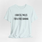 26.2 Marathon Finisher Tee - I Ran 26.2 Miles for a Free Banana - Unisex Tee