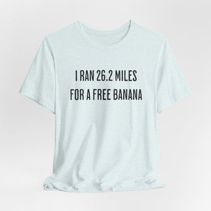 26.2 Marathon Finisher Tee - I Ran 26.2 Miles for a Free Banana - Unisex Tee