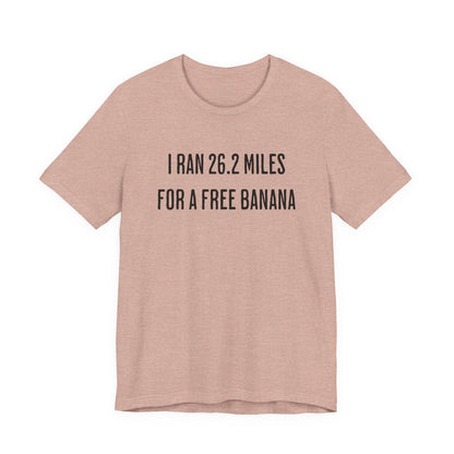 26.2 Marathon Finisher Tee - I Ran 26.2 Miles for a Free Banana - Unisex Tee