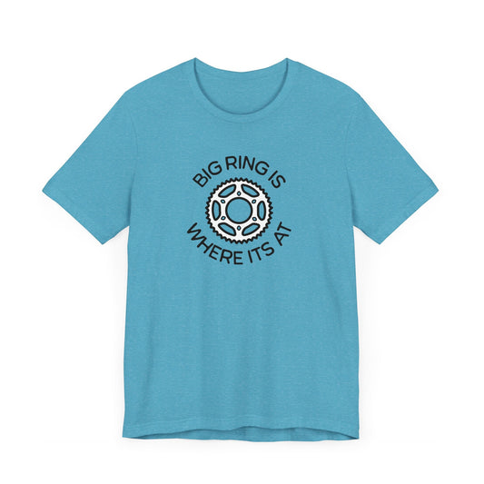 Big Ring is Where its At Cycling - Unisex Tee - Forward Gear Athletics