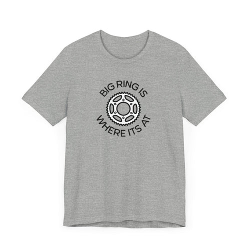 Big Ring is Where its At Cycling - Unisex Tee - Forward Gear Athletics