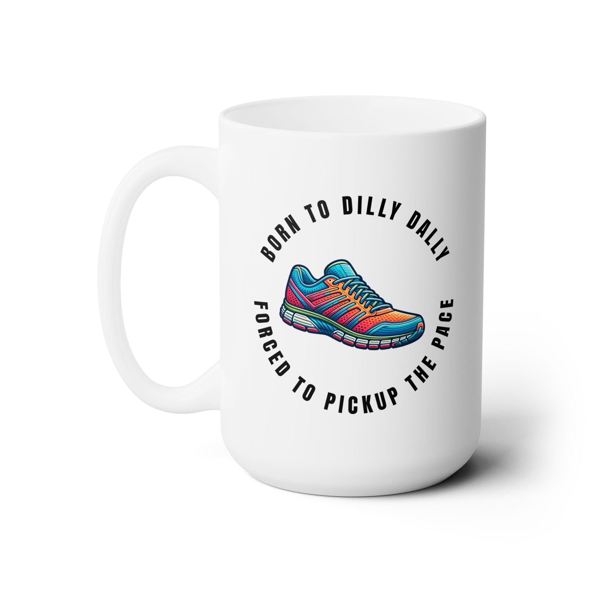 Born to Dilly Dally Forced to Pickup the Pace - Running - Ceramic Mug 15oz - Forward Gear Athletics