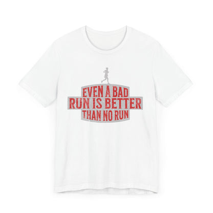 Even a Bad Run is Better Than No Run - Unisex - Forward Gear Athletics