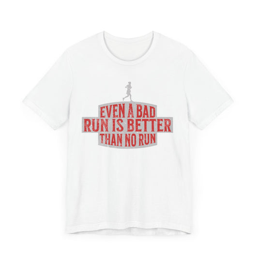 Even a Bad Run is Better Than No Run - Unisex - Forward Gear Athletics