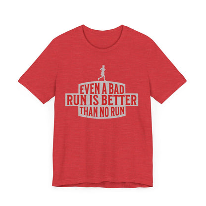 Even a Bad Run is Better Than No Run - Unisex - Forward Gear Athletics