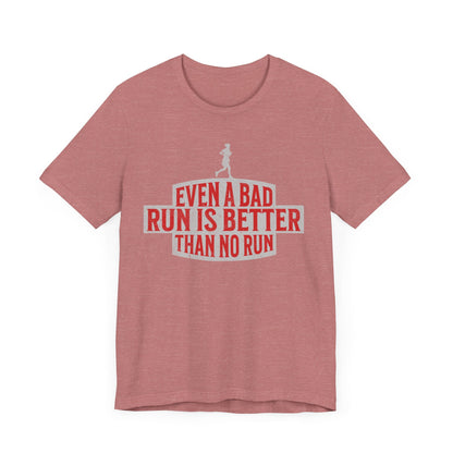 Even a Bad Run is Better Than No Run - Unisex - Forward Gear Athletics