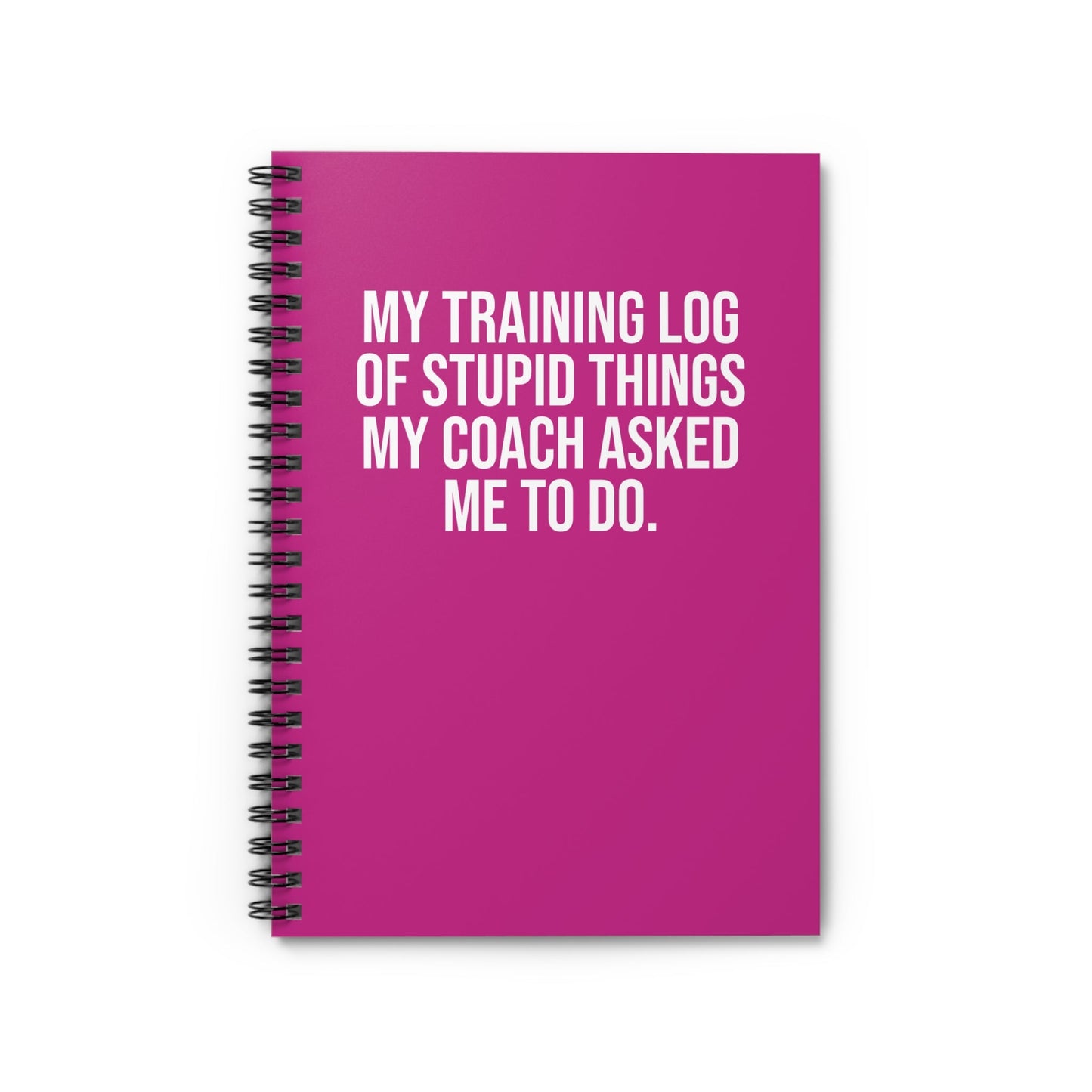 My Training Log of Stupid Things My Coach Asked Me To Do - Spiral Notebook, Ruled Line - Forward Gear Athletics